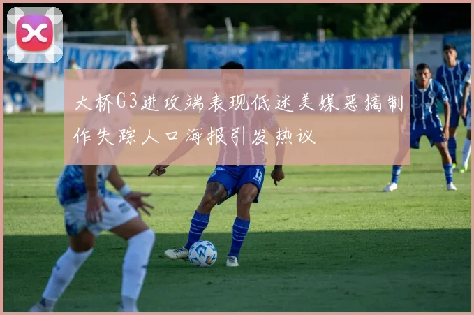 大桥G3进攻端表现低迷美媒恶搞制作失踪人口海报引发热议