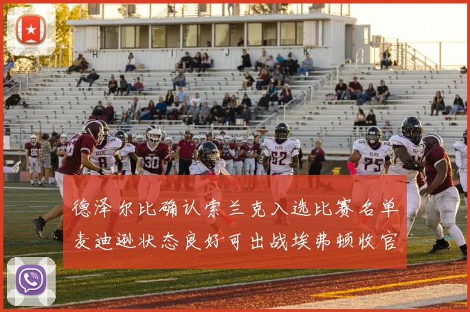 德泽尔比确认索兰克入选比赛名单麦迪逊状态良好可出战埃弗顿收官战