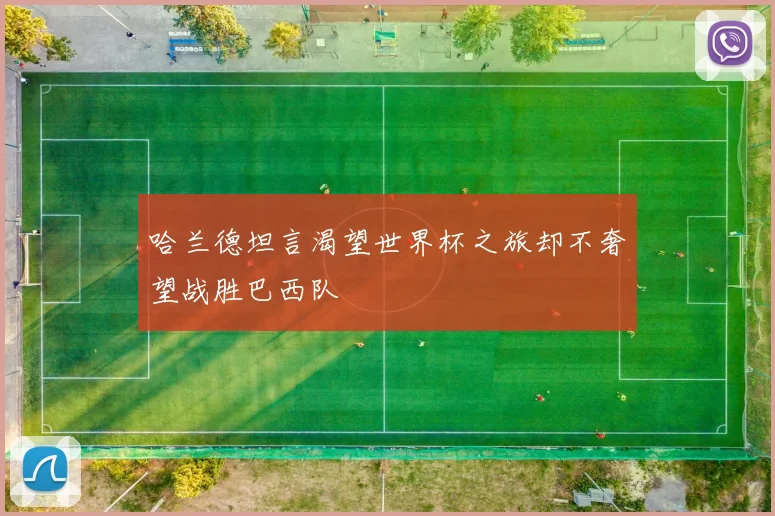 哈兰德坦言渴望世界杯之旅却不奢望战胜巴西队