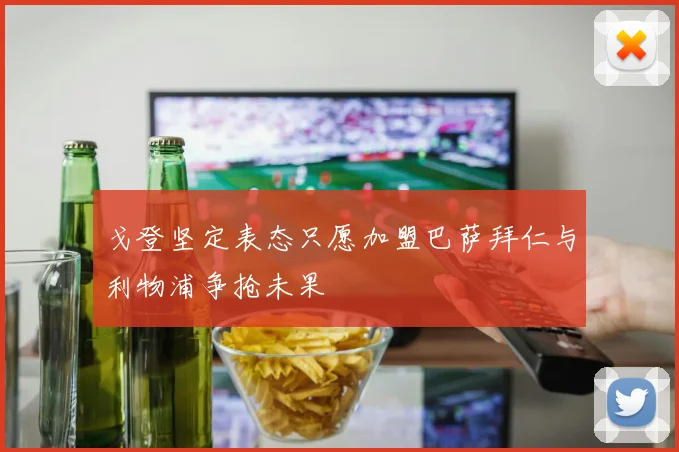 戈登坚定表态只愿加盟巴萨拜仁与利物浦争抢未果