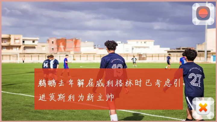 鹈鹕去年解雇威利格林时已考虑引进莫斯利为新主帅
