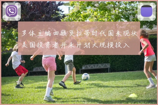 罗体主编回顾莫拉蒂时代国米现状美国投资者并未计划大规模投入