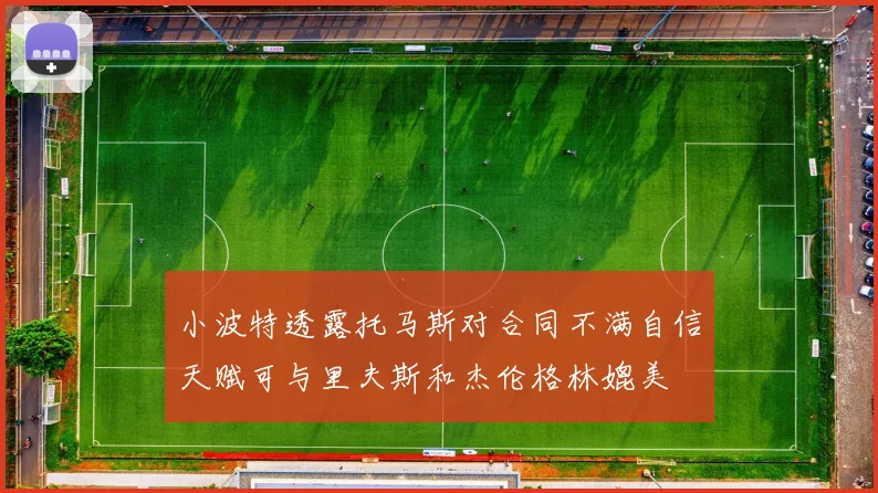 小波特透露托马斯对合同不满自信天赋可与里夫斯和杰伦格林媲美