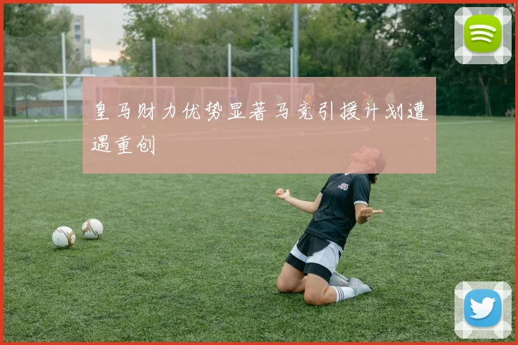 皇马财力优势显著马竞引援计划遭遇重创