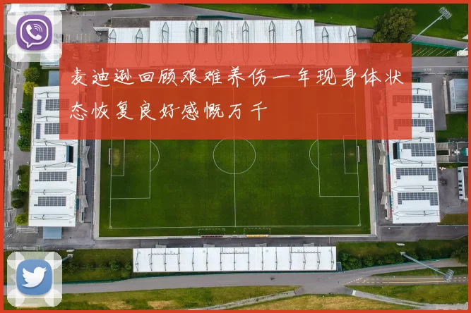 麦迪逊回顾艰难养伤一年现身体状态恢复良好感慨万千